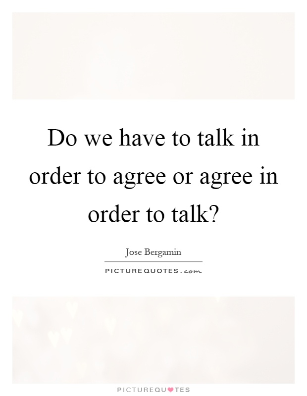 Do we have to talk in order to agree or agree in order to talk? Picture Quote #1
