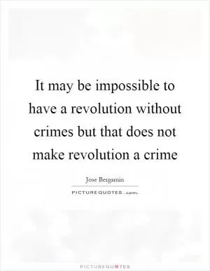 It may be impossible to have a revolution without crimes but that does not make revolution a crime Picture Quote #1