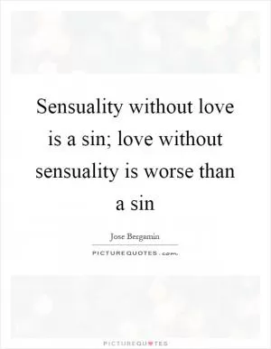 Sensuality without love is a sin; love without sensuality is worse than a sin Picture Quote #1