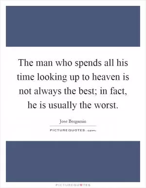 The man who spends all his time looking up to heaven is not always the best; in fact, he is usually the worst Picture Quote #1