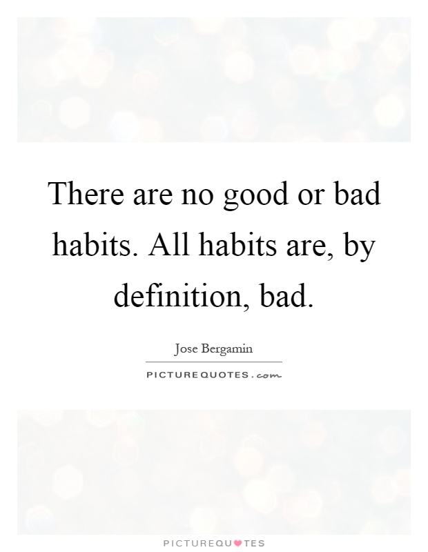 There are no good or bad habits. All habits are, by definition, bad Picture Quote #1