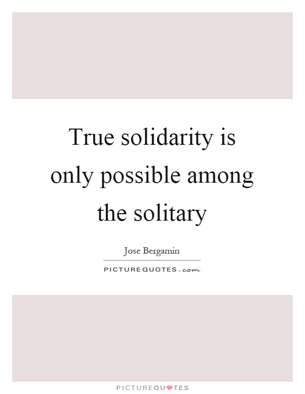 True solidarity is only possible among the solitary Picture Quote #1
