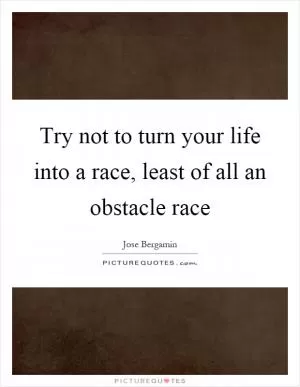 Try not to turn your life into a race, least of all an obstacle race Picture Quote #1