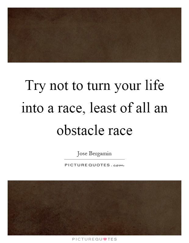 Try not to turn your life into a race, least of all an obstacle race Picture Quote #1