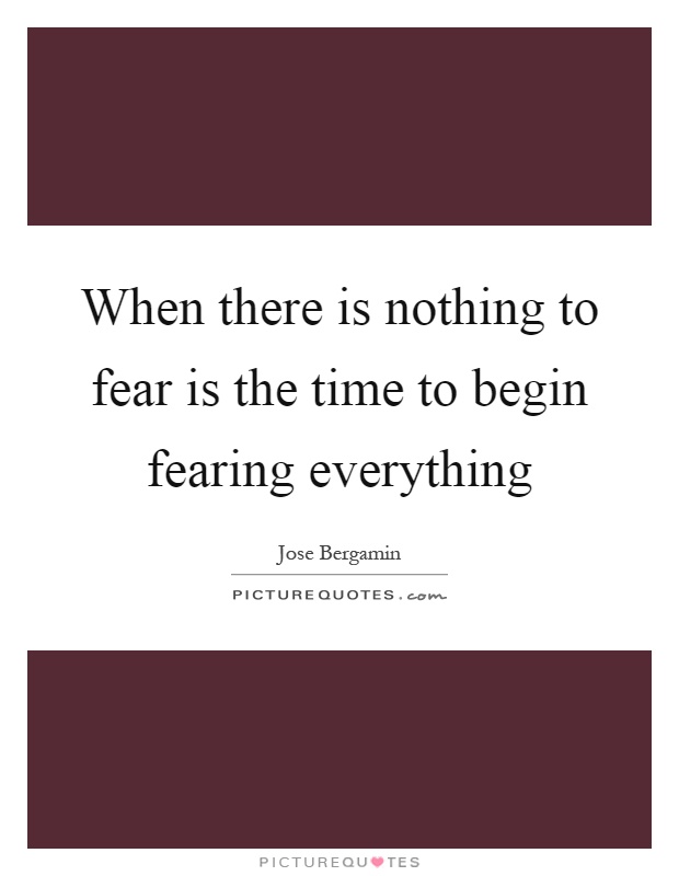 When there is nothing to fear is the time to begin fearing everything Picture Quote #1