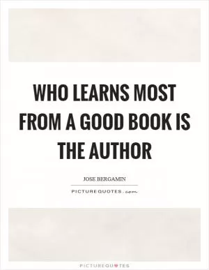 Who learns most from a good book is the author Picture Quote #1