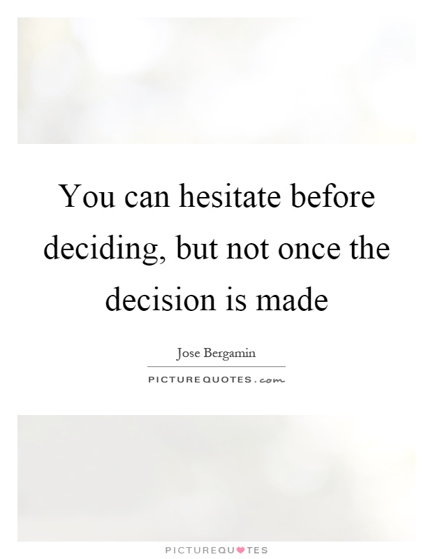 You can hesitate before deciding, but not once the decision is made Picture Quote #1