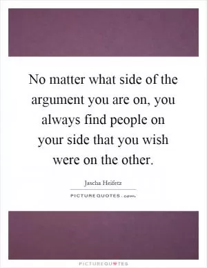 No matter what side of the argument you are on, you always find people on your side that you wish were on the other Picture Quote #1