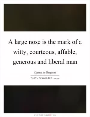 A large nose is the mark of a witty, courteous, affable, generous and liberal man Picture Quote #1