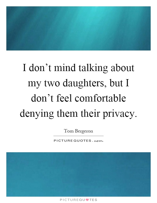 I don't mind talking about my two daughters, but I don't feel comfortable denying them their privacy Picture Quote #1