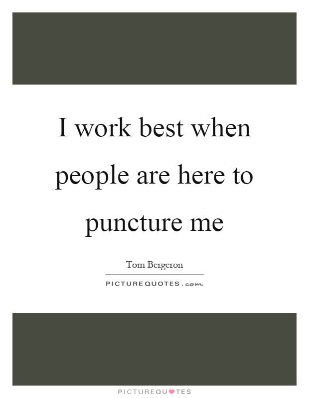 I work best when people are here to puncture me Picture Quote #1
