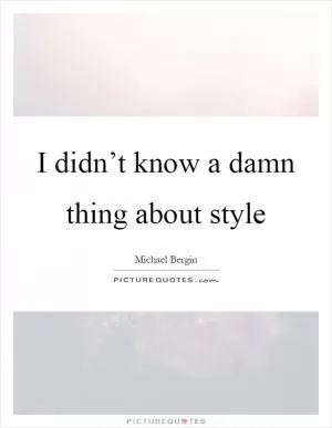 I didn’t know a damn thing about style Picture Quote #1