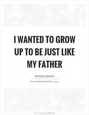 I wanted to grow up to be just like my father Picture Quote #1