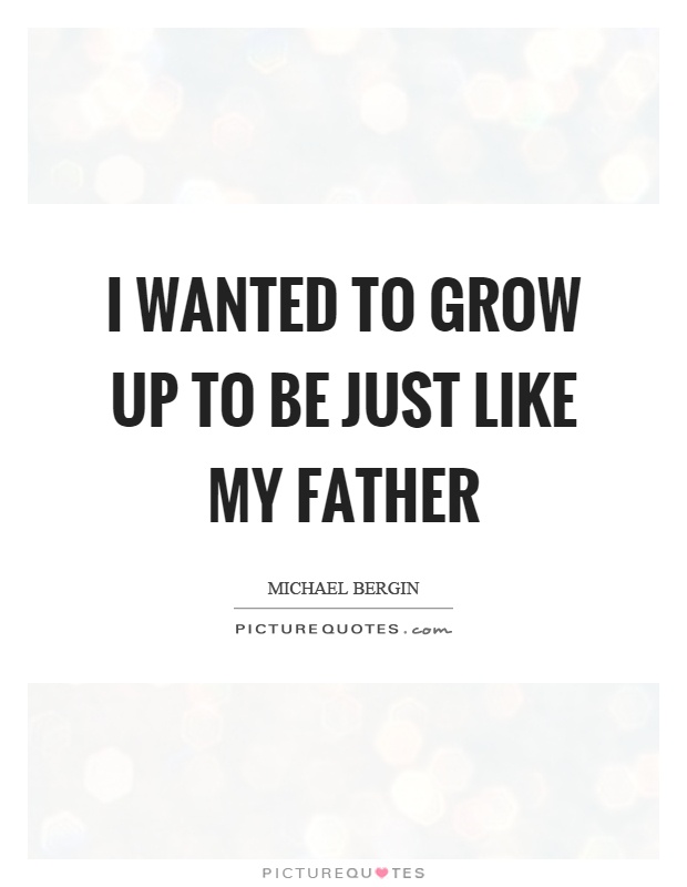 I wanted to grow up to be just like my father Picture Quote #1