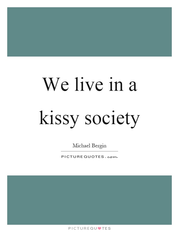 We live in a kissy society Picture Quote #1