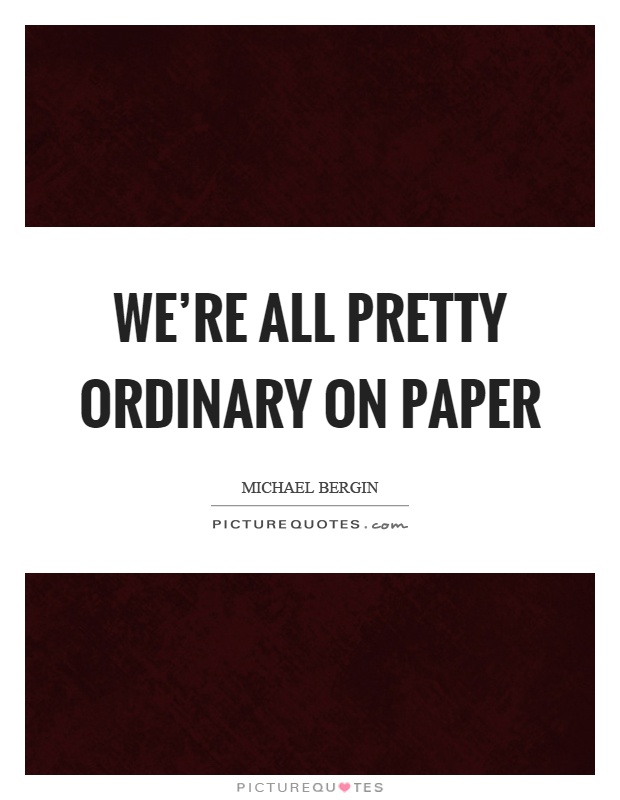 We're all pretty ordinary on paper Picture Quote #1