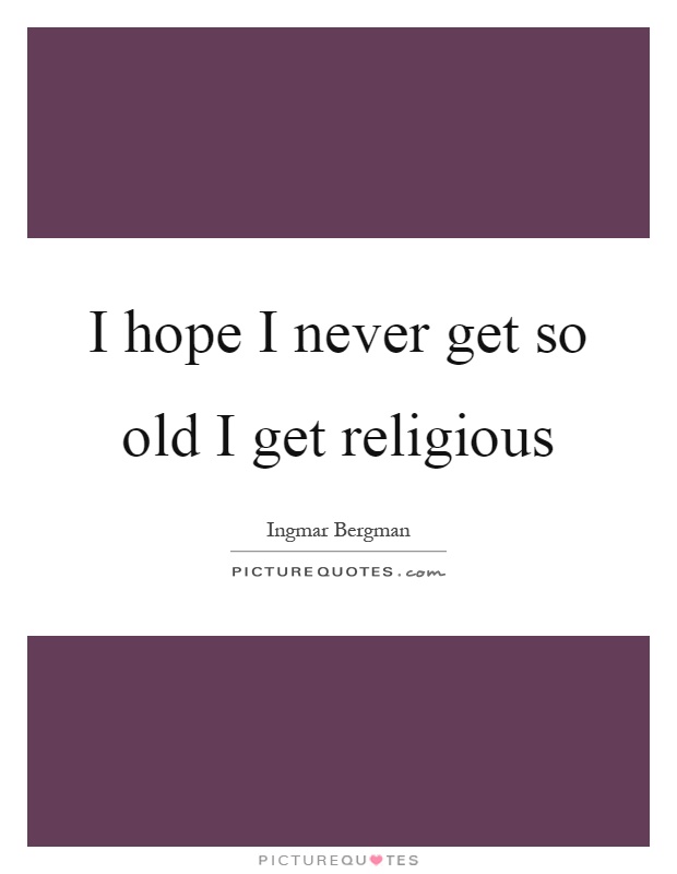 I hope I never get so old I get religious Picture Quote #1