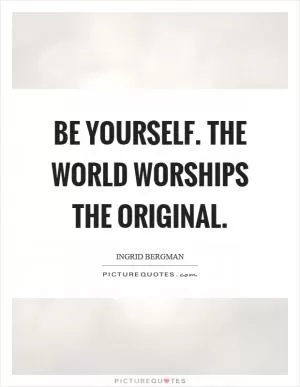Be yourself. The world worships the original Picture Quote #1