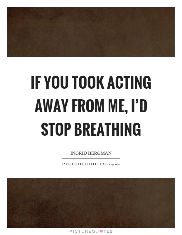 If you took acting away from me, I'd stop breathing Picture Quote #1
