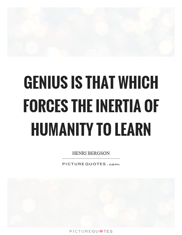 Genius is that which forces the inertia of humanity to learn Picture Quote #1