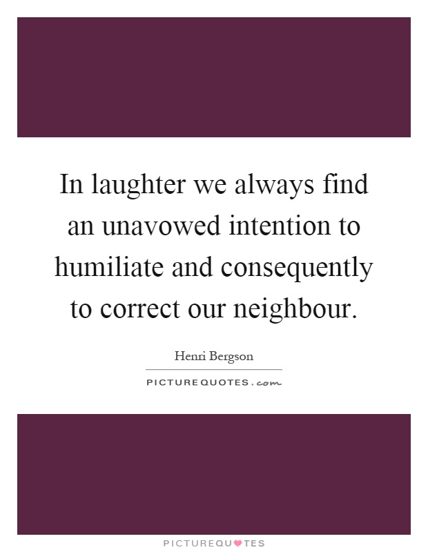 In laughter we always find an unavowed intention to humiliate and consequently to correct our neighbour Picture Quote #1
