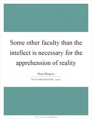 Some other faculty than the intellect is necessary for the apprehension of reality Picture Quote #1