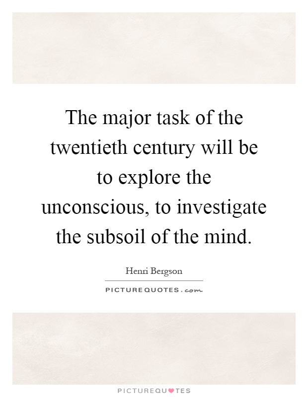 The major task of the twentieth century will be to explore the unconscious, to investigate the subsoil of the mind Picture Quote #1