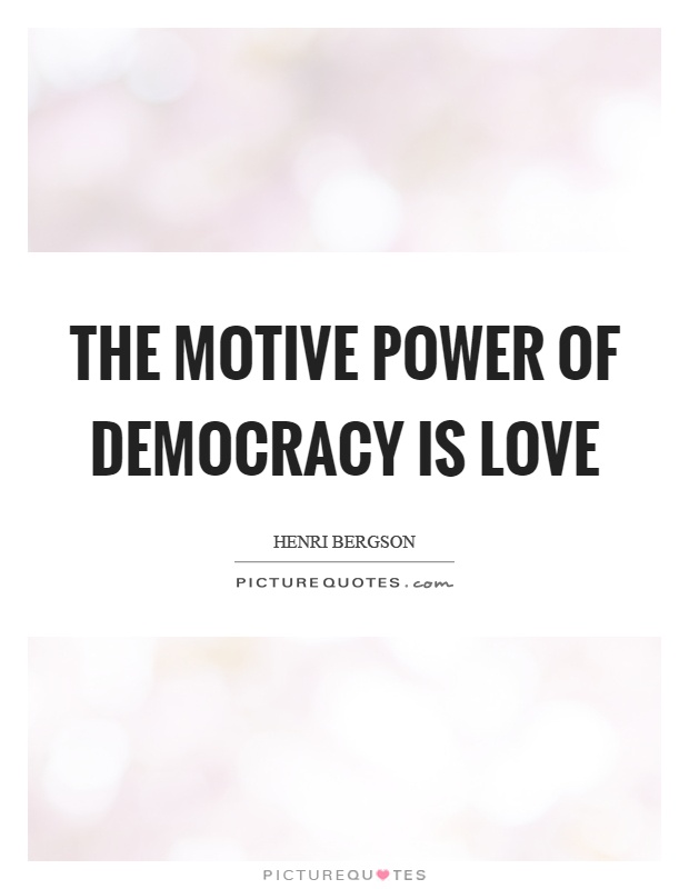 The motive power of democracy is love Picture Quote #1