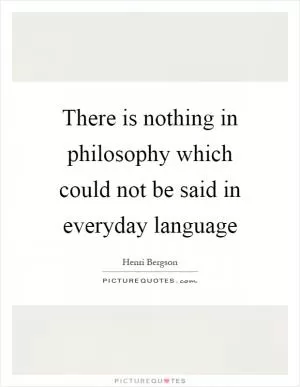 There is nothing in philosophy which could not be said in everyday language Picture Quote #1