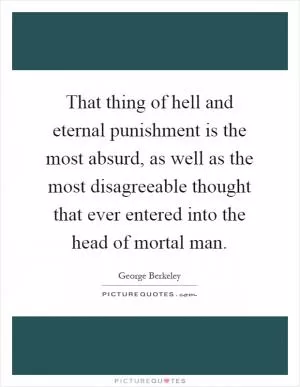 That thing of hell and eternal punishment is the most absurd, as well as the most disagreeable thought that ever entered into the head of mortal man Picture Quote #1