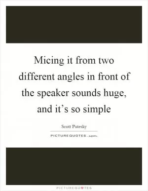 Micing it from two different angles in front of the speaker sounds huge, and it’s so simple Picture Quote #1