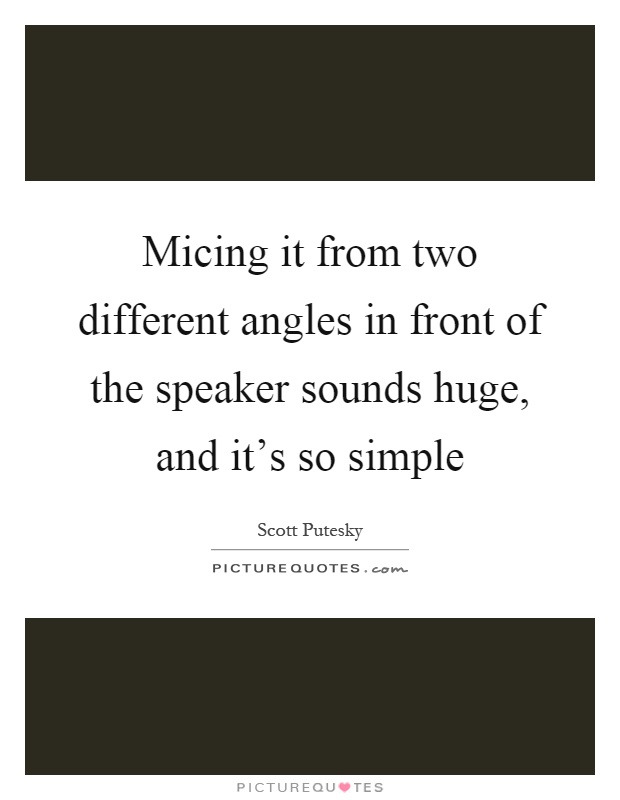 Micing it from two different angles in front of the speaker sounds huge, and it's so simple Picture Quote #1