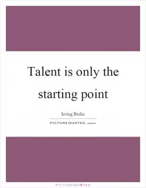 Talent is only the starting point Picture Quote #1