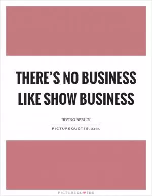 There’s no business like show business Picture Quote #1
