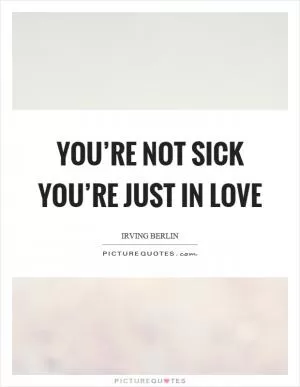 You’re not sick you’re just in love Picture Quote #1