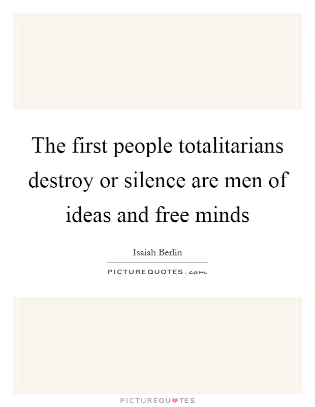 The first people totalitarians destroy or silence are men of ideas and free minds Picture Quote #1
