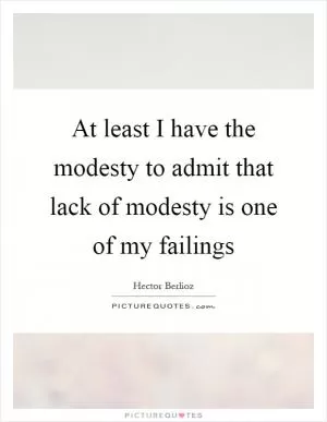 At least I have the modesty to admit that lack of modesty is one of my failings Picture Quote #1