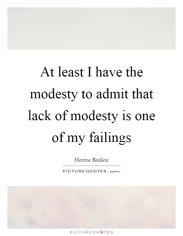At least I have the modesty to admit that lack of modesty is one of my failings Picture Quote #1