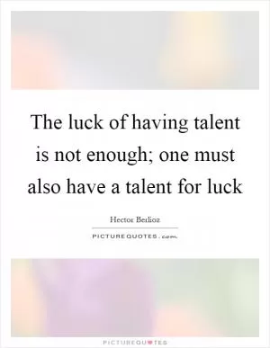 The luck of having talent is not enough; one must also have a talent for luck Picture Quote #1