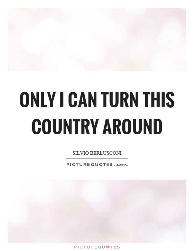 Only I can turn this country around Picture Quote #1