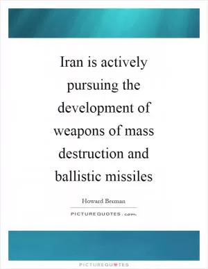 Iran is actively pursuing the development of weapons of mass destruction and ballistic missiles Picture Quote #1