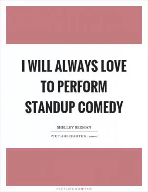 I will always love to perform standup comedy Picture Quote #1