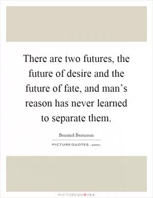 There are two futures, the future of desire and the future of fate, and man’s reason has never learned to separate them Picture Quote #1