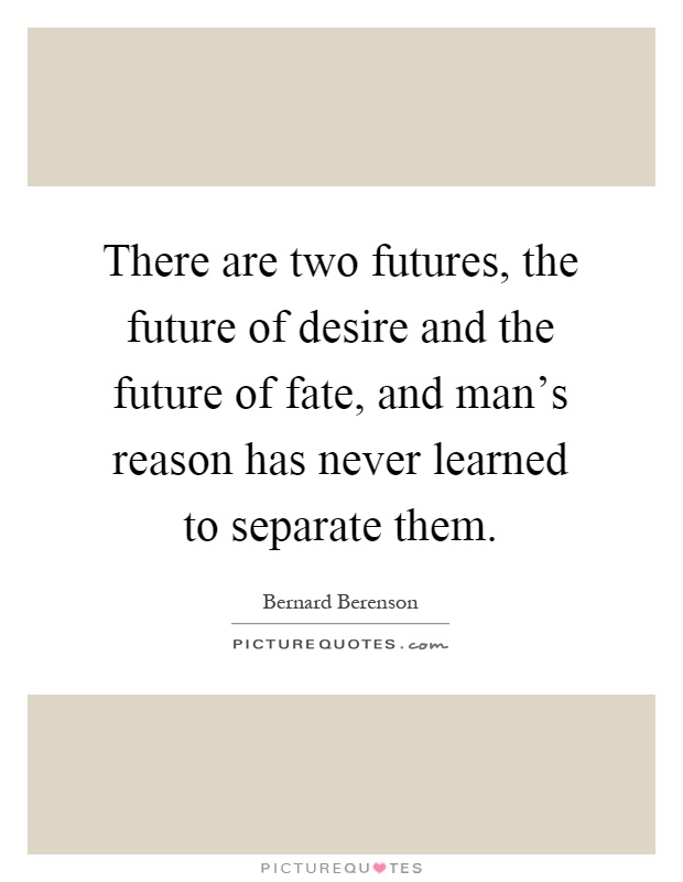 There are two futures, the future of desire and the future of fate, and man's reason has never learned to separate them Picture Quote #1