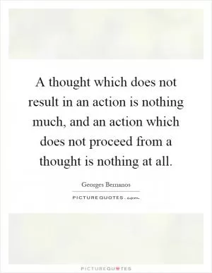 A thought which does not result in an action is nothing much, and an action which does not proceed from a thought is nothing at all Picture Quote #1