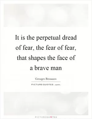 It is the perpetual dread of fear, the fear of fear, that shapes the face of a brave man Picture Quote #1
