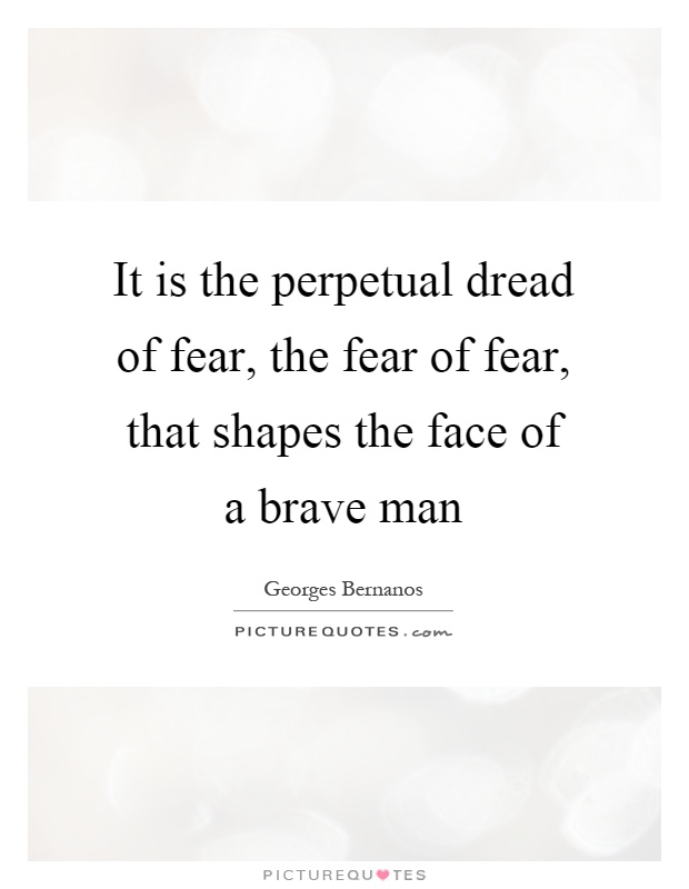 It is the perpetual dread of fear, the fear of fear, that shapes the face of a brave man Picture Quote #1