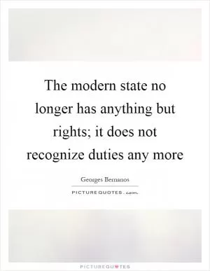 The modern state no longer has anything but rights; it does not recognize duties any more Picture Quote #1