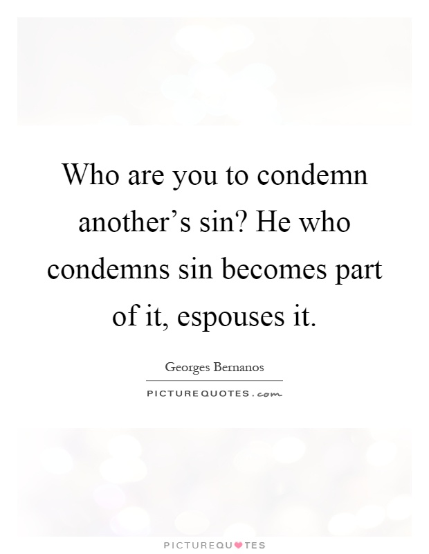 Who are you to condemn another's sin? He who condemns sin becomes part of it, espouses it Picture Quote #1
