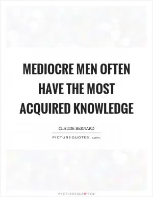 Mediocre men often have the most acquired knowledge Picture Quote #1